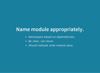 Name module appropriately.
Namespace based on dependencies.
Be clear, not clever.
Should indicate what module does.
 