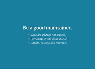 Be a good maintainer.
Bugs are badges not bruises.
Participate in the issue queue.
Update, release and improve.
 