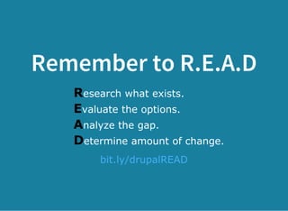 Remember to R.E.A.D
Research what exists.
Evaluate the options.
Analyze the gap.
Determine amount of change.
 