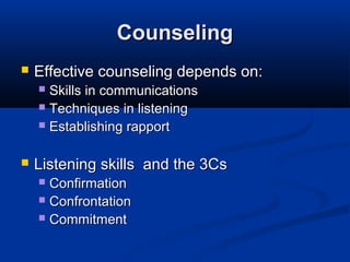 Counseling


Effective counseling depends on:
Skills in communications
 Techniques in listening
 Establishing rapport
...