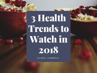 3 Health
Trends to
Watch in
2018
D A N I E L L A M B R A I A
 