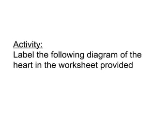 Activity:
Label the following diagram of the
heart in the worksheet provided
 
