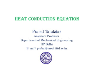 HEAT CONDUCTION EQUATION
Prabal TalukdarPrabal Talukdar
Associate Professor
Department of Mechanical EngineeringDepartment of Mechanical Engineering
IIT Delhi
E-mail: prabal@mech.iitd.ac.inp
 