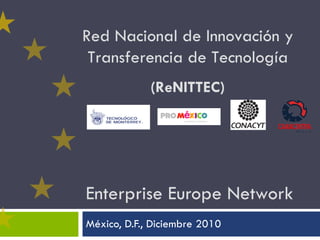 Enterprise Europe Network  México, D.F., Diciembre 2010 Red Nacional de Innovación y Transferencia de Tecnología (ReNITTEC) 