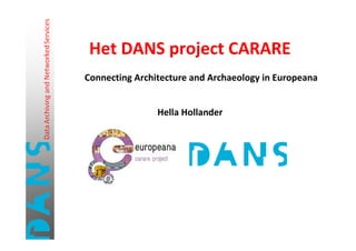 Het DANS project CARARE
Connecting Architecture and Archaeology in Europeana


                Hella Hollander
 