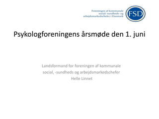 Psykologforeningens årsmøde den 1. juni
Landsformand for foreningen af kommunale
social, -sundheds og arbejdsmarkedschefer
Helle Linnet
 