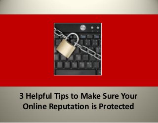 3 Helpful Tips to Make Sure Your
 Online Reputation is Protected
 