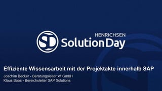 Effiziente Wissensarbeit mit der Projektakte innerhalb SAP
Joachim Becker - Beratungsleiter xft GmbH
Klaus Boos - Bereichsleiter SAP Solutions
 