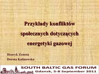Przykłady konfliktów
        społecznych dotyczących
            energetyki gazowej
Henryk Zemsta
Dorota Kalinowska
 