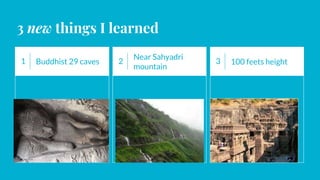 3 new things I learned
1 Buddhist 29 caves 2
Near Sahyadri
mountain
3 100 feets height
 