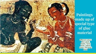 Paintings
made up of
special type
of glue
material
different colors
like Lazuli,
Kaolin, Terra
Verte, yellow
ochre, and lamp
black
 