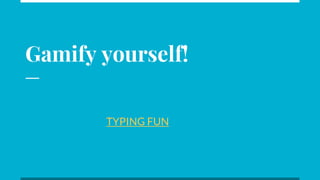Gamify yourself!
TYPING FUN
 