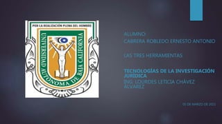 ALUMNO:
CABRERA ROBLEDO ERNESTO ANTONIO
LAS TRES HERRAMIENTAS
TECNOLOGÍAS DE LA INVESTIGACIÓN
JURÍDICA
ING. LOURDES LETICIA CHÁVEZ
ÁLVAREZ
05 DE MARZO DE 2021
 