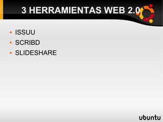 3 HERRAMIENTAS WEB 2.0
 ISSUU
 SCRIBD
 SLIDESHARE
 