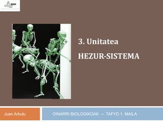 3. Unitatea
                         HEZUR-SISTEMA




Juan Arbulu   OINARRI BIOLOGIKOAK -- TAFYD 1. MAILA
 