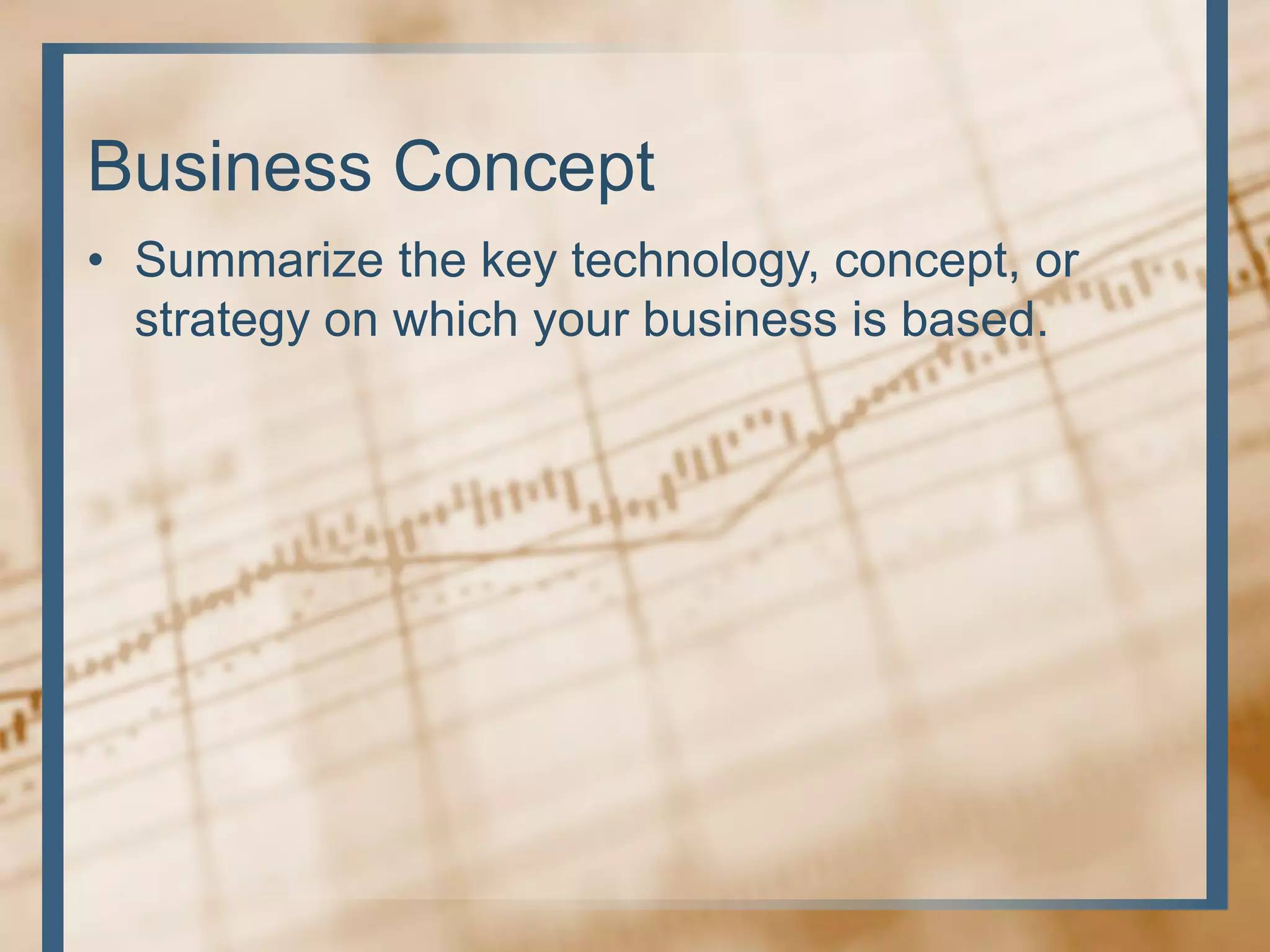 Business Concept
• Summarize the key technology, concept, or
strategy on which your business is based.
 