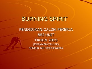 BURNING SPIRIT PENDIDIKAN CALON PEKERJA BRI UNIT  TAHUN 2005 (DESKMAN/TELLER) SENDIK BRI YOGYAKARTA 