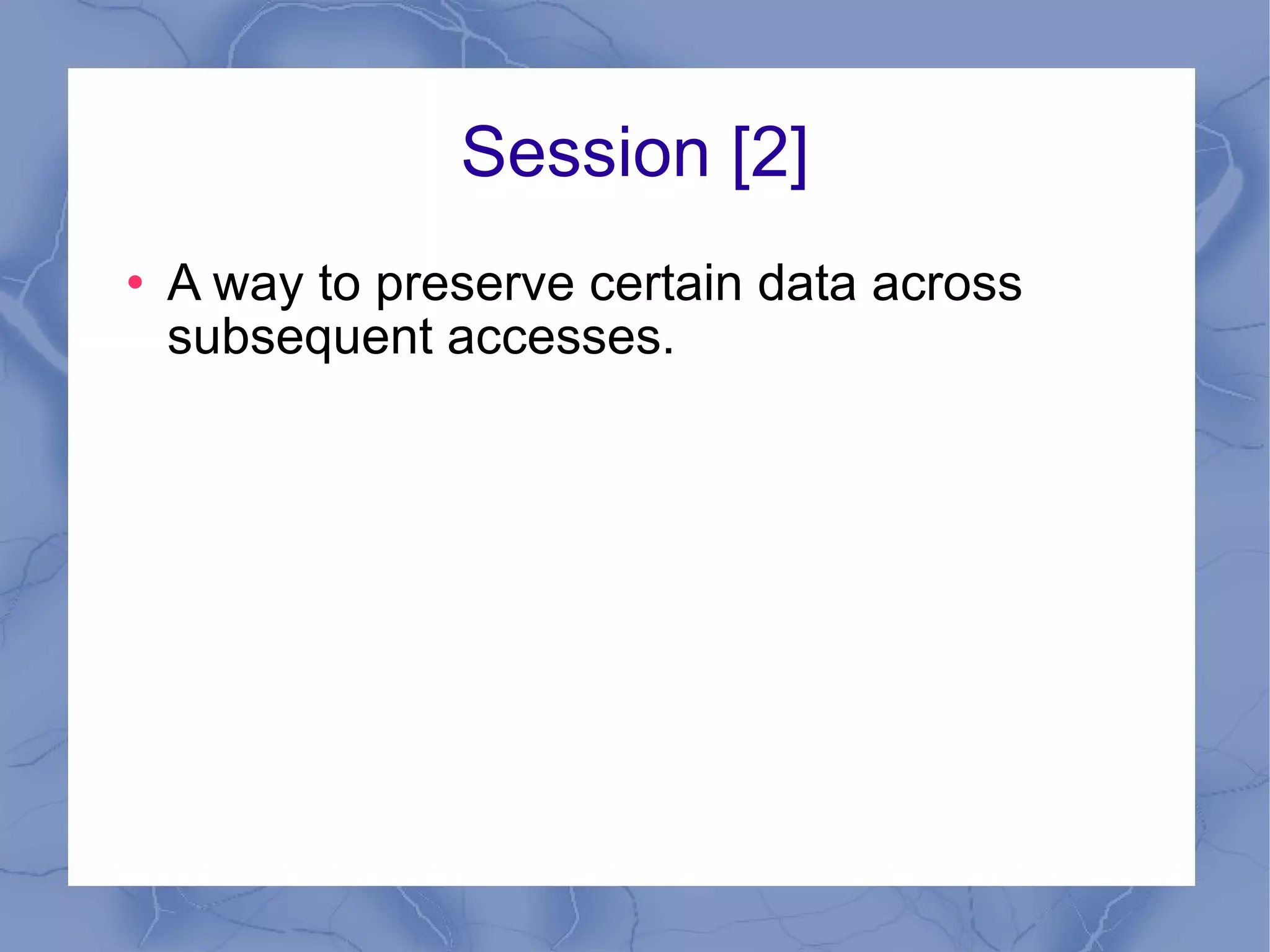 Cookies [2] Cookies are a mechanism for storing data in the remote browser and thus tracking or identifying return users.  Set Cookie bool setcookie ( string $name string $value , int $expire=0 , string $path , string $domain , bool $secure=false , bool $httponly=false) setcookie(“username”,”ami”,time()+300); Read Cookie $_COOKIE['name'] 