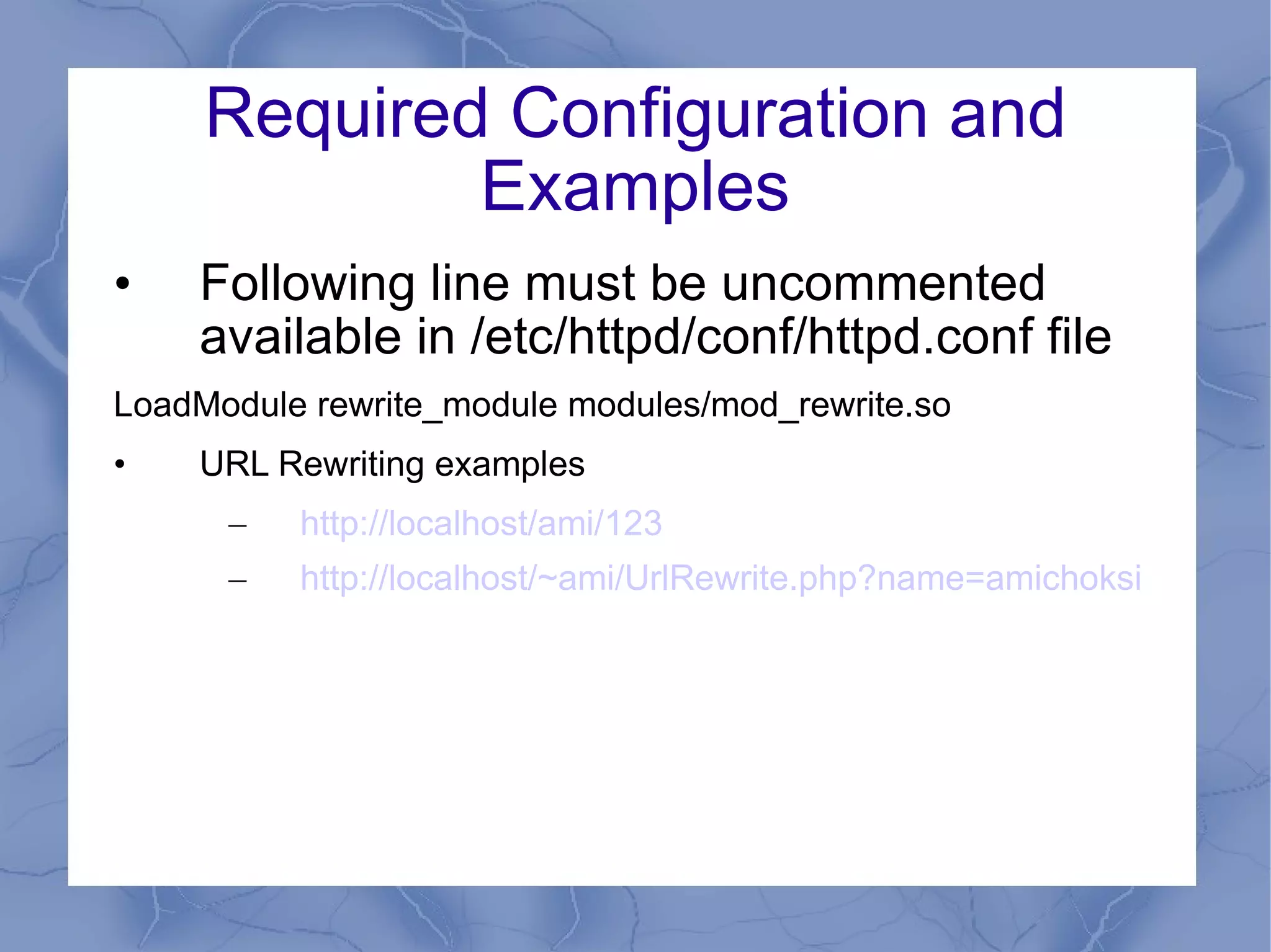 URL Re-Writing The Apache server’s mod_rewrite module gives the ability to transparently redirect one URL to another by modifying URL (i.e. re-writing), without the user’s knowledge.  Used in situations:- Pass some information to other page redirecting old URLs to new addresses  Or - cleaning up the ‘dirty’ URLs coming from a poor  publishing system 
