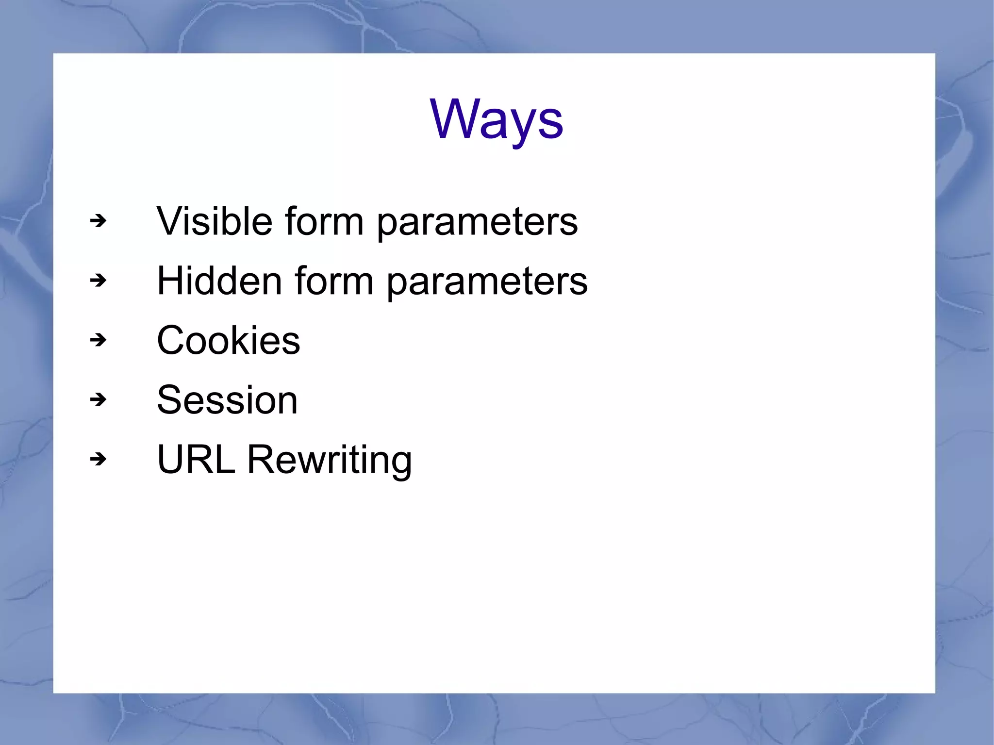 Ways Visible form parameters Hidden form parameters Cookies Session URL Rewriting 