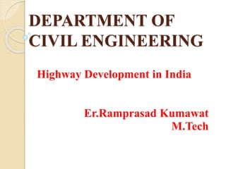 DEPARTMENT OF
CIVIL ENGINEERING
Highway Development in India
Er.Ramprasad Kumawat
M.Tech
 
