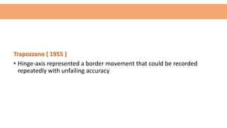 Trapozzano ( 1955 )
• Hinge-axis represented a border movement that could be recorded
repeatedly with unfailing accuracy
 