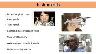 Instruments
• Buhnerberg instrument
• Pantograph
• Transograph
• Electronic mathematical method
• Stereognathography
• Axitron-computerised axiograph
• Digital recording system
 