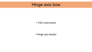 • T.M.J instrument
• Hinge axis locator
Hinge axis bow
 