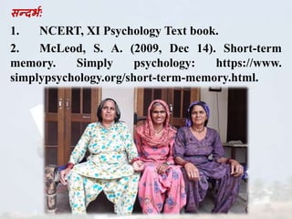 सन्दभघ:
1. NCERT, XI Psychology Text book.
2. McLeod, S. A. (2009, Dec 14). Short-term
memory. Simply psychology: https://www.
simplypsychology.org/short-term-memory.html.
 