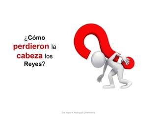 Dra. Ingrid R. Rodríguez Chokewanca
¿Cómo
perdieron la
cabeza los
Reyes?
 