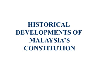 HISTORICAL
DEVELOPMENTS OF
MALAYSIA’S
CONSTITUTION

 
