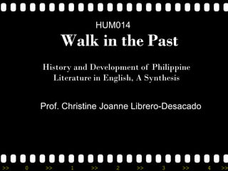 >> 0 >> 1 >> 2 >> 3 >> 4 >>
Walk in the Past
History and Development of Philippine
Literature in English, A Synthesis
Prof. Christine Joanne Librero-Desacado
HUM014
 