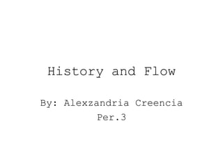 History and Flow By: Alexzandria Creencia Per.3 
