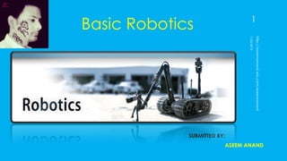 Basic Robotics
SUBMITTED BY:
ASEEM ANAND
1
 