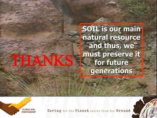 THANKS
SOIL is our main
natural resource
and thus, we
must preserve it
for future
generations
 