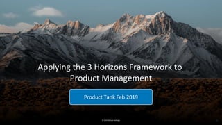 © 2019 Michael Rutledge
Product Tank Feb 2019
1
Applying the 3 Horizons Framework to
Product Management
 