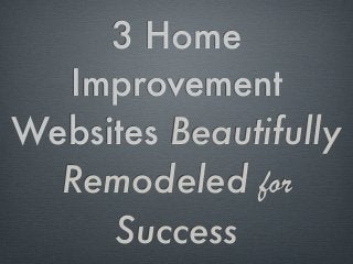 3 Home
Improvement
Websites Beautifully
Remodeled for
Success

 
