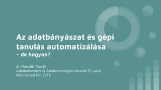 Az adatbányászat és gépi
tanulás automatizálása
– de hogyan?
dr. Horváth Tomáš
Adattudományi és Adattechnológiai tanszék (T-Labs)
Informatikai kar, ELTE
 