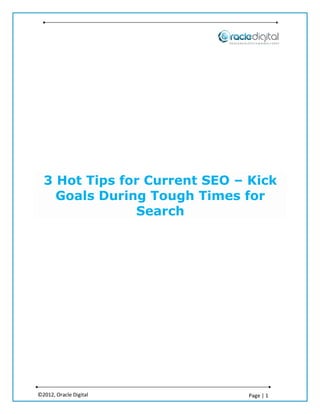 3 Hot Tips for Current SEO – Kick
    Goals During Tough Times for
               Search




©2012, Oracle Digital          Page | 1
 