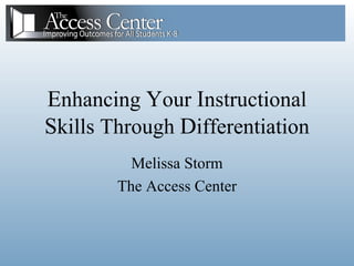 Melissa Storm The Access Center E nhancing  Y our  I nstructional  S kills Through  D ifferentiation 