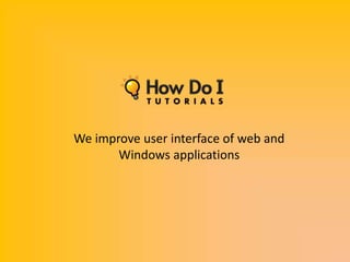 We improve user interface of web and
       Windows applications
 