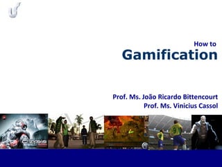 Prof. Ms. João Ricardo Bittencourt
Prof. Ms. Vinicius Cassol
Gamification
How to
 
