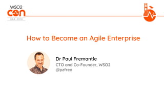 CTO and Co-Founder, WSO2
@pzfreo
How to Become an Agile Enterprise
Dr Paul Fremantle
 