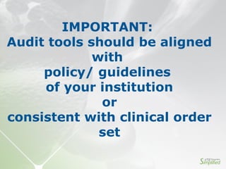 IMPORTANT:
Audit tools should be aligned
with
policy/ guidelines
of your institution
or
consistent with clinical order
set
 