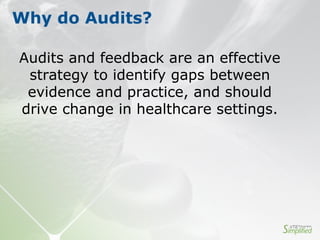 Why do Audits?
Audits and feedback are an effective
strategy to identify gaps between
evidence and practice, and should
drive change in healthcare settings.
 