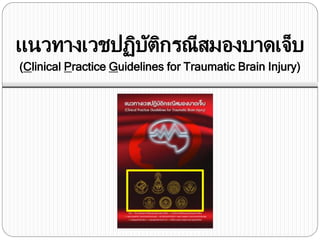 แนวทางเวชปฏิบัติกรณีสมองบาดเจ็บ
(Clinical Practice Guidelines for Traumatic Brain Injury)
 