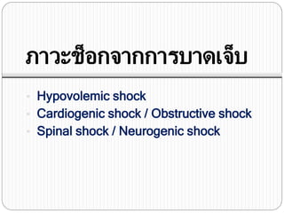 ภาวะช็อกจากการบาดเจ็บ
• Hypovolemic shock
• Cardiogenic shock / Obstructive shock
• Spinal shock / Neurogenic shock
 