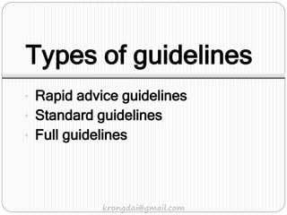 Types of guidelines
• Rapid advice guidelines
• Standard guidelines
• Full guidelines
krongdai@gmail.com
 