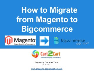 How to Migrate
from Magento to
Bigcommerce
Prepared by Cart2Cart Team
July, 2013
www.shopping-cart-migration.com
 
