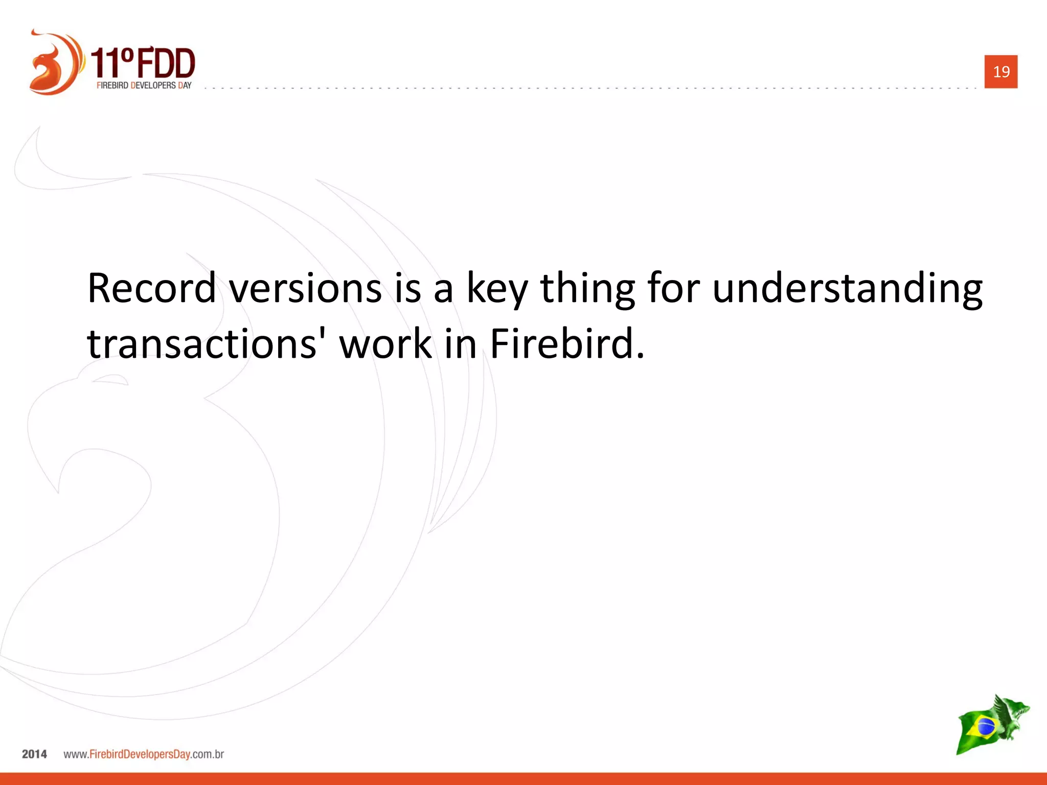 19
Record version concept is a key thing to
understand transactions' work in Firebird.
 